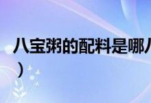 八宝粥的配料是哪八样（八宝粥的配料有哪些）