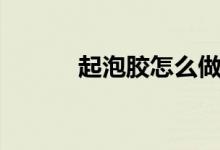 起泡胶怎么做（起泡胶的做法）