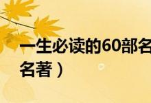 一生必读的60部名著（名著有哪些经典世界名著）