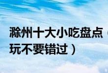 滁州十大小吃盘点（滁州特色小吃推荐滁州游玩不要错过）