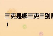 三吏是哪三吏三别是哪三别（三吏三别是什么）