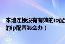 本地连接没有有效的ip配置是什么原因（本地连接没有有效的ip配置怎么办）