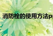消防栓的使用方法ppt（消防栓的使用方法）