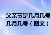 父亲节是几月几号2021年父亲节（父亲节是几月几号（图文））
