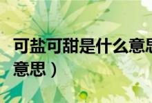 可盐可甜是什么意思（说女生可盐可甜是什么意思）
