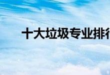 十大垃圾专业排行榜（十大垃圾专业）