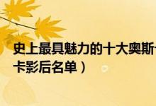 史上最具魅力的十大奥斯卡影后（谁是你的女神附历届奥斯卡影后名单）