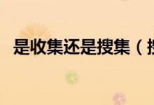 是收集还是搜集（搜集和收集有什么区别）