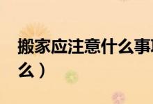 搬家应注意什么事项?（住宅搬家需要注意什么）