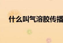 什么叫气溶胶传播（气溶胶传播是什么）