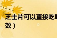 芝士片可以直接吃吗（芝士片的营养价值及功效）