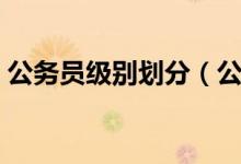 公务员级别划分（公务员级别是如何划分的）