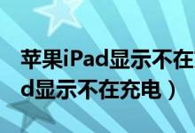 苹果iPad显示不在充电怎么办（如何消除ipad显示不在充电）