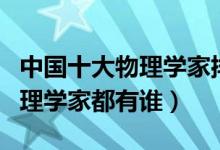 中国十大物理学家排名（国内十大最伟大的物理学家都有谁）