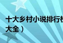 十大乡村小说排行榜（乡村小说盘点农村小说大全）