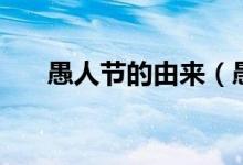 愚人节的由来（愚人节是怎么来历的）