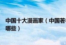 中国十大漫画家（中国著名漫画家排行国内有名的漫画家有哪些）