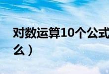 对数运算10个公式（对数运算10个公式是什么）