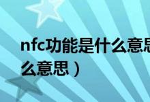 nfc功能是什么意思怎么使用（nfc功能是什么意思）