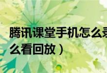 腾讯课堂手机怎么录制课程（腾讯课堂手机怎么看回放）