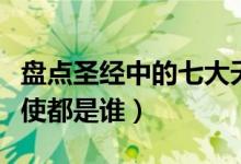盘点圣经中的七大天使（西方神话中的七大天使都是谁）