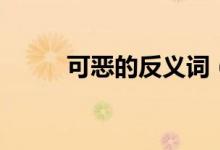可恶的反义词（与可恶相反的词）