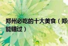 郑州必吃的十大美食（郑州出名美食有哪些这些特色美食不能错过）