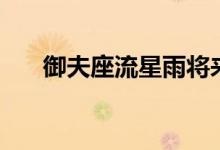 御夫座流星雨将来袭（御夫座是什么）