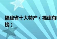 福建省十大特产（福建有哪些特产值得带福建著名特产排行榜）