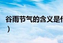 谷雨节气的含义是什么（谷雨节气有什么含义）