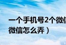 一个手机号2个微信怎么弄（一个手机号2个微信怎么弄）