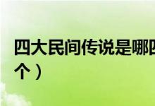 四大民间传说是哪四个（四大民间传说是哪四个）