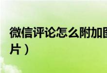 微信评论怎么附加图片（微信评论怎么附加图片）