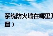 系统防火墙在哪里开启（系统防火墙在哪里设置）