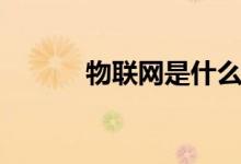 物联网是什么（物联网的定义）