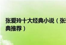 张爱玲十大经典小说（张爱玲小说哪部最好看张爱玲作品经典推荐）