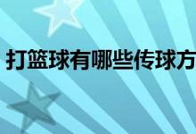 打篮球有哪些传球方法（打篮球有哪些好处）
