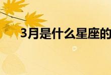 3月是什么星座的人（3月是什么星座）