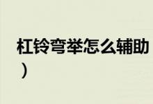 杠铃弯举怎么辅助（杠铃弯举怎么做（图文））