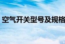 空气开关型号及规格（空气开关型号有哪些）