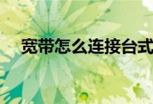 宽带怎么连接台式电脑（宽带怎么连接）