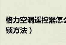 格力空调遥控器怎么解锁（格力空调遥控器解锁方法）