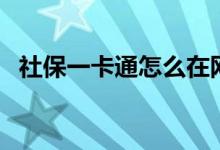 社保一卡通怎么在网上激活（社保一卡通）