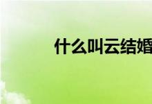 什么叫云结婚（什么叫云爆弹）