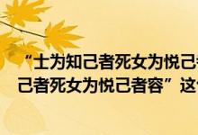 “士为知己者死女为悦己者容”这句话的意思是（“士为知己者死女为悦己者容”这句话的意思是什么）