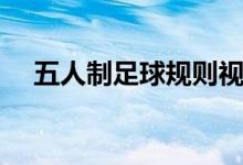 五人制足球规则视频（五人制足球规则）