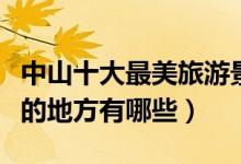 中山十大最美旅游景点排行榜（中山景色优美的地方有哪些）