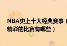 NBA史上十大经典赛事（NBA最经典比赛盘点nba历史最精彩的比赛有哪些）