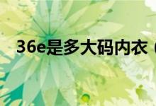 36e是多大码内衣（36d是多大码的内衣）
