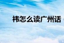 祎怎么读广州话（祎怎么读（图文））